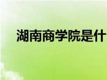 湖南商学院是什么（湖南商学院是几本）