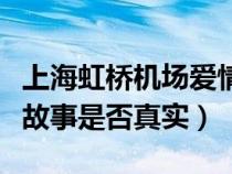 上海虹桥机场爱情辟谣（上海虹桥机场的爱情故事是否真实）