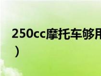 250cc摩托车够用吗（摩托车250cc能跑多快）