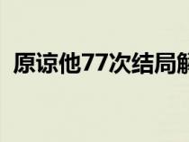 原谅他77次结局解读（原谅他77次大结局）