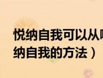 悦纳自我可以从哪些方面进行自我训练?（悦纳自我的方法）