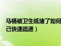 马桶被卫生纸堵了如何自己快速疏通（马桶被屎堵了如何自己快速疏通）