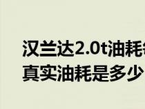 汉兰达2.0t油耗每公里多少钱（2.0T汉兰达真实油耗是多少）