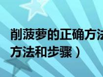 削菠萝的正确方法和步骤图片（削菠萝的正确方法和步骤）