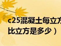 c25混凝土每立方米配合比（c25混凝土配合比立方是多少）