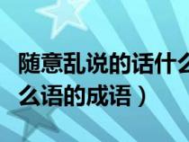 随意乱说的话什么言什么语的成语（什么言什么语的成语）