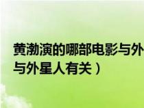 黄渤演的哪部电影与外星人有关的电影（黄渤演的哪部电影与外星人有关）