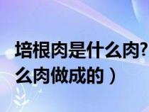 培根肉是什么肉?为什么叫培根?（培根肉是什么肉做成的）