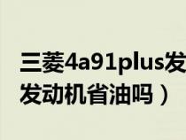 三菱4a91plus发动机质量怎么样（三菱4a91发动机省油吗）