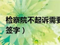 检察院不起诉需要谁签字（检察院不起诉要谁签字）