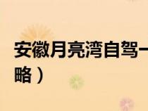 安徽月亮湾自驾一日游（安徽月亮湾自驾游攻略）