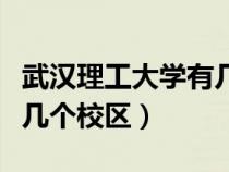 武汉理工大学有几个校区啊（武汉理工大学有几个校区）