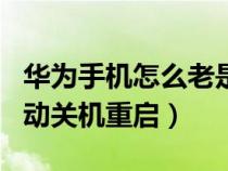 华为手机怎么老是自动关机重启（华为手机自动关机重启）