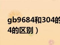 gb9684和304的区别哪个好（gb9684和304的区别）