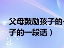 父母鼓励孩子的一段话 德育智（父母鼓励孩子的一段话）