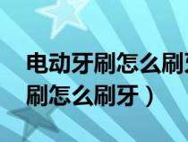 电动牙刷怎么刷牙才是正确的 知乎（电动牙刷怎么刷牙）