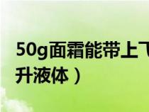 50g面霜能带上飞机吗（飞机上可以带多少毫升液体）