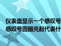 仪表盘显示一个感叹号和一个圆圈是什么（汽车仪表盘上的感叹号圆圈亮起代表什么）