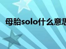 母胎solo什么意思呀（母胎solo什么意思）