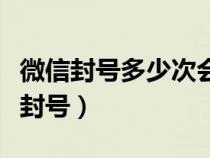 微信封号多少次会永久封（微信封号几次永久封号）