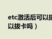 etc激活后可以拔卡吗记账卡（etc激活后可以拔卡吗）