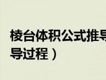 棱台体积公式推导过程详细（棱台体积公式推导过程）