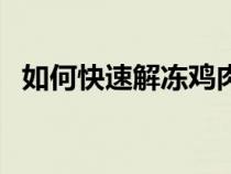 如何快速解冻鸡肉串（如何快速解冻鸡肉）