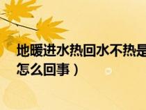 地暖进水热回水不热是怎么回事?（地暖进水热回水不热是怎么回事）