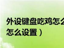 外设键盘吃鸡怎么设置灵敏度（外设键盘吃鸡怎么设置）