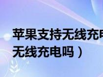 苹果支持无线充电吗有几款手机（苹果8支持无线充电吗）