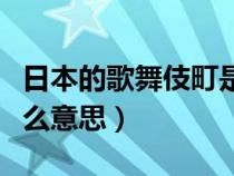 日本的歌舞伎町是干嘛的（日本歌舞伎町是什么意思）