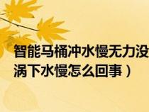 智能马桶冲水慢无力没漩涡冲不下去（马桶冲水慢无力没漩涡下水慢怎么回事）