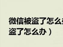 微信被盗了怎么办 所有东西都改了（微信被盗了怎么办）