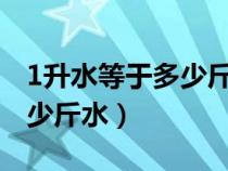 1升水等于多少斤水多少毫升?（1升水等于多少斤水）