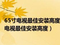 65寸电视最佳安装高度沈阳万兴特机械设备有限公司（65寸电视最佳安装高度）