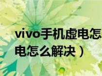 vivo手机虚电怎么解决的视频（vivo手机虚电怎么解决）