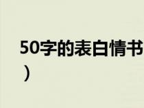 50字的表白情书（50字的暖心表白情话集锦）