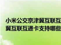 小米公交京津冀互联互通卡支持重庆吗（〖小米公交〗京津冀互联互通卡支持哪些城市）