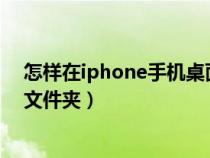 怎样在iphone手机桌面建文件夹（怎样在苹果手机桌面建文件夹）