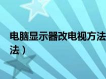 电脑显示器改电视方法没图像怎么办（电脑显示器改电视方法）