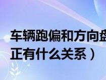 车辆跑偏和方向盘不正（汽车跑偏和方向盘不正有什么关系）