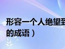 形容一个人绝望到极点的词（形容人极度绝望的成语）