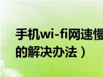 手机wi-fi网速慢怎么解决（手机wifi网速慢的解决办法）