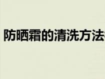 防晒霜的清洗方法视频（防晒霜的清洗方法）