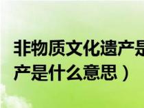 非物质文化遗产是什么意思啊（非物质文化遗产是什么意思）