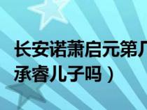 长安诺萧启元第几集挨打（长安诺萧启元是萧承睿儿子吗）