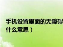 手机设置里面的无障碍是什么意思（手机设置里的无障碍是什么意思）