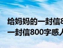 给妈妈的一封信800-1500字作文（给妈妈的一封信800字感人）