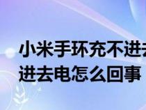 小米手环充不进去电怎么办?（小米手环充不进去电怎么回事）