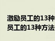 激励员工的13种方法 老师讲得太好了（激励员工的13种方法）